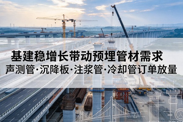 栖霞基建稳增长带动预埋监测管材需求，声测管、沉降板、注浆管订单持续放量