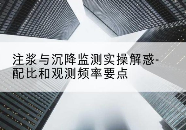 栖霞水泥浆配比不当会不会造成注浆管堵管？-注浆与沉降监测实操解惑-配比和观测频率要点